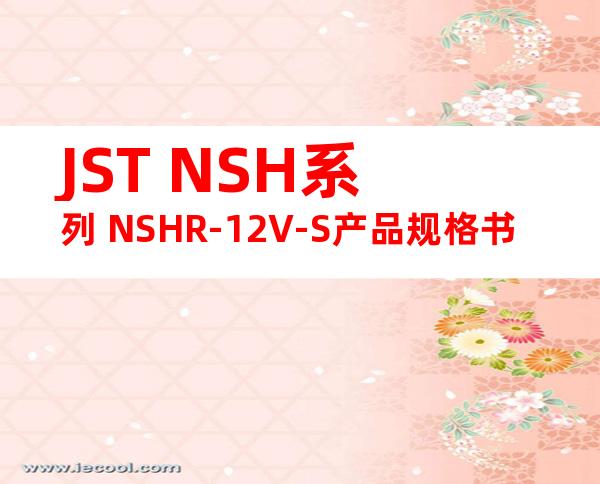 JST NSH系列 NSHR-12V-S产品规格书